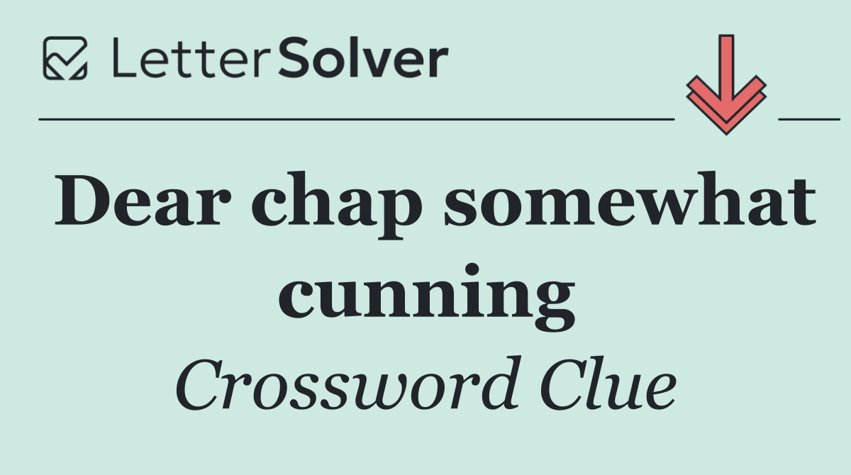 Dear chap somewhat cunning