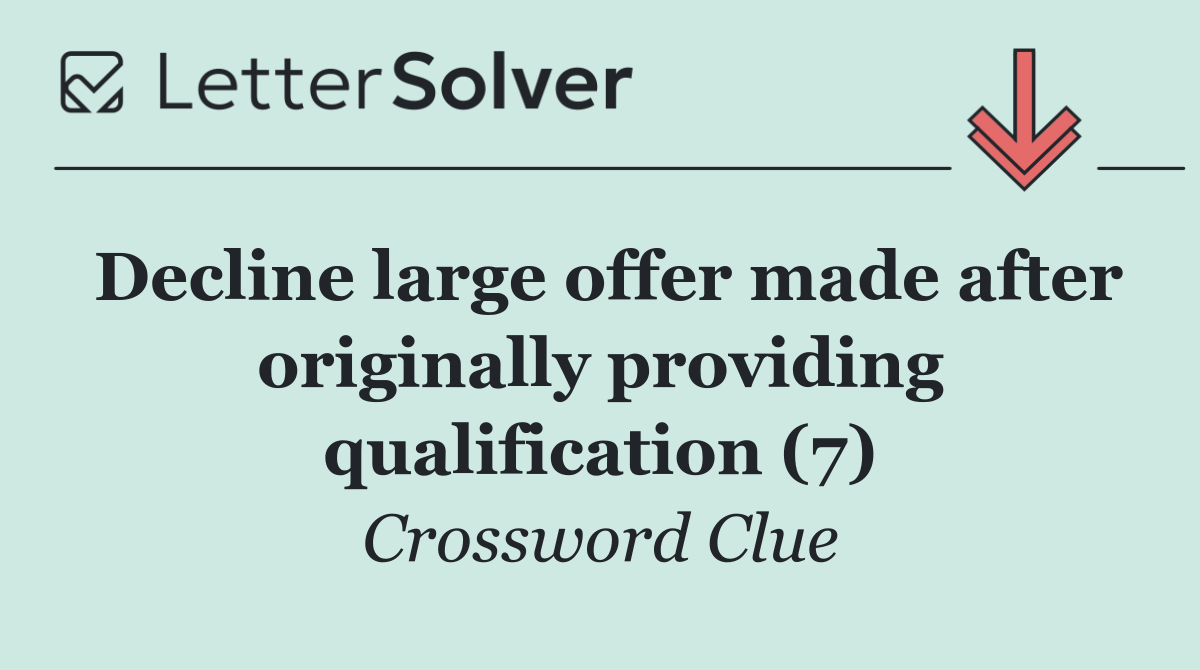 Decline large offer made after originally providing qualification (7)