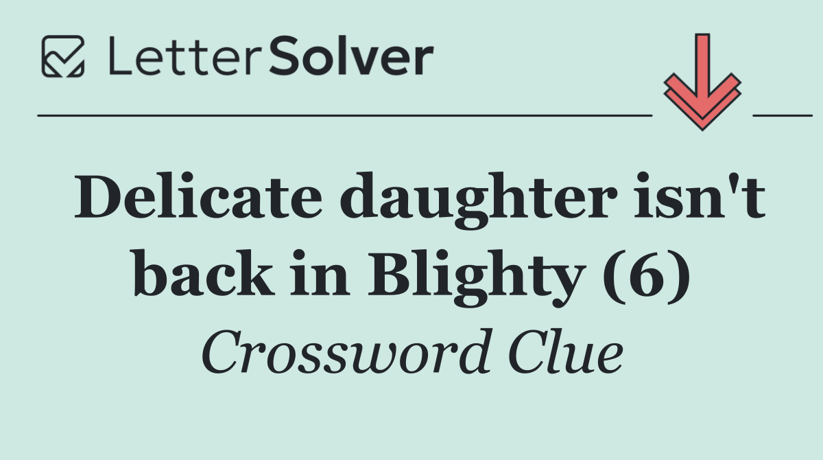 Delicate daughter isn't back in Blighty (6)