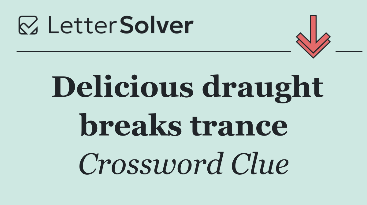 Delicious draught breaks trance