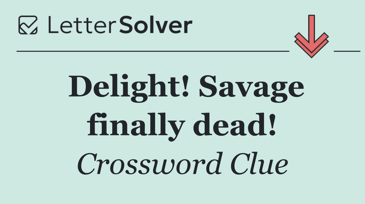 Delight! Savage finally dead!