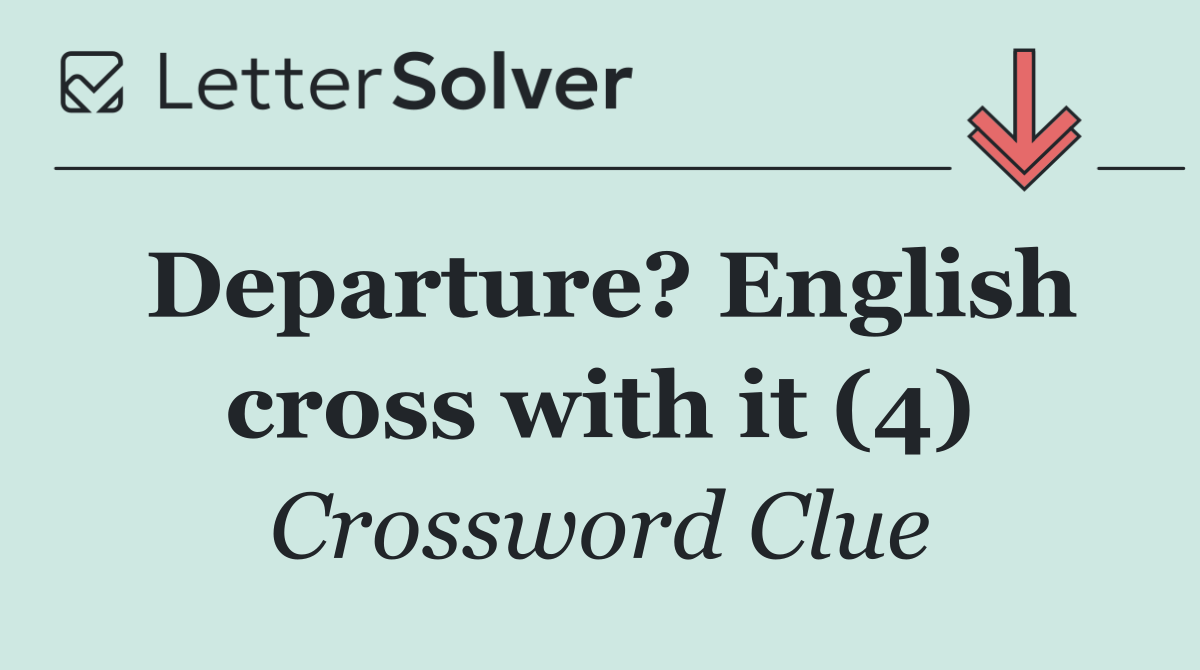 Departure? English cross with it (4)