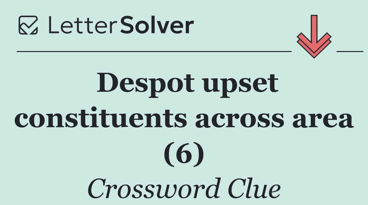 Despot upset constituents across area (6)