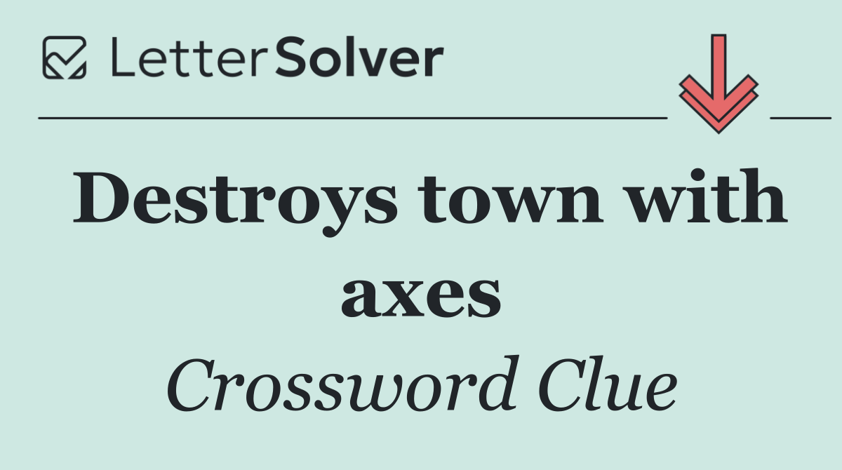 Destroys town with axes