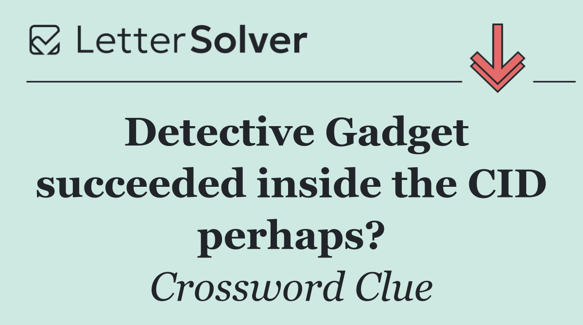 Detective Gadget succeeded inside the CID perhaps?
