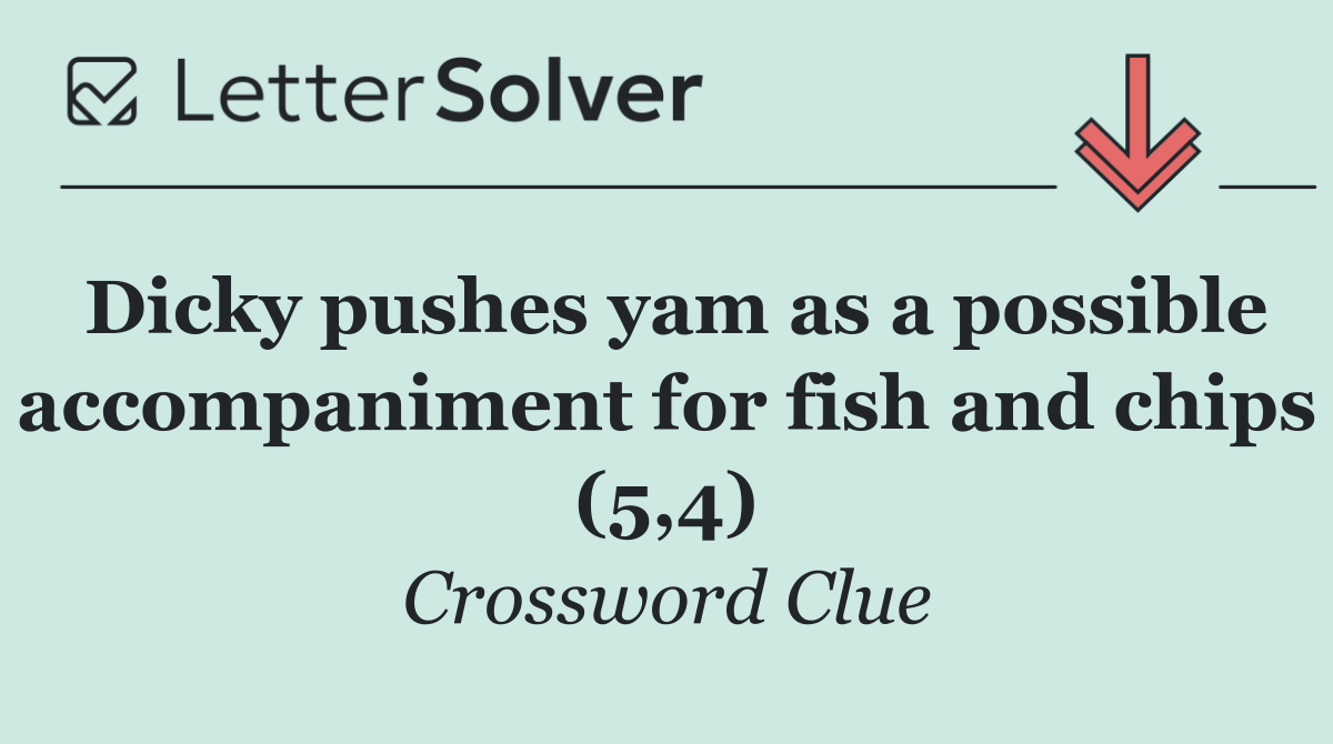 Dicky pushes yam as a possible accompaniment for fish and chips (5,4)