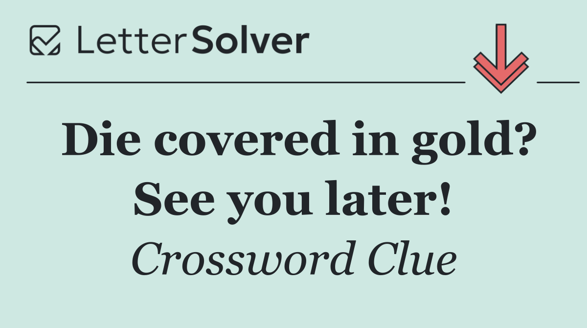 Die covered in gold? See you later!