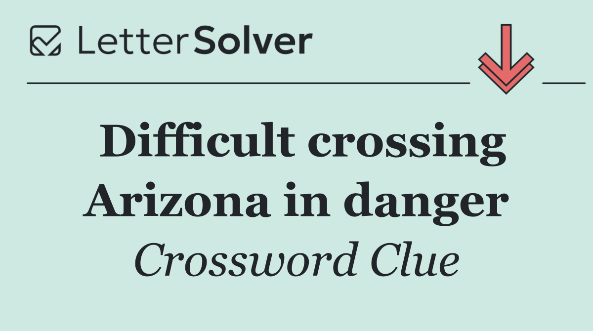 Difficult crossing Arizona in danger