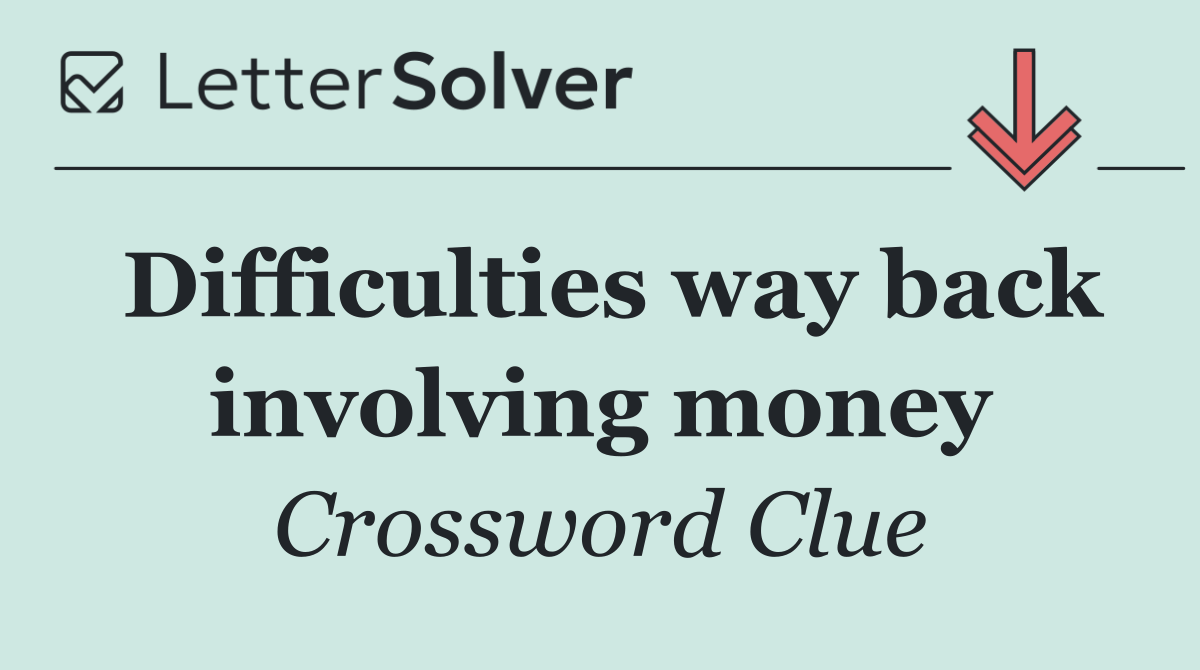 Difficulties way back involving money