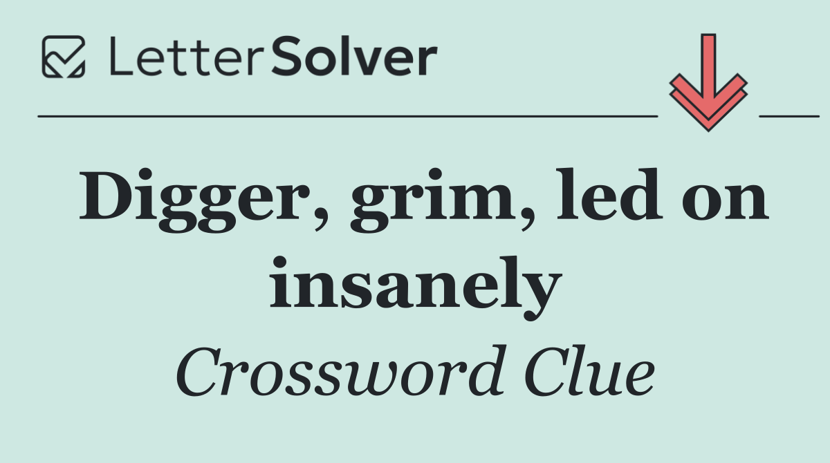 Digger, grim, led on insanely