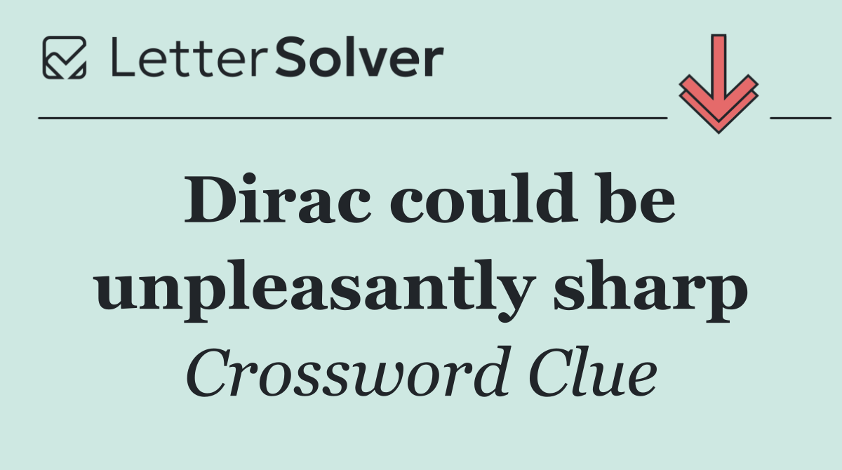 Dirac could be unpleasantly sharp