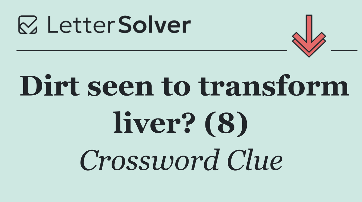 Dirt seen to transform liver? (8)