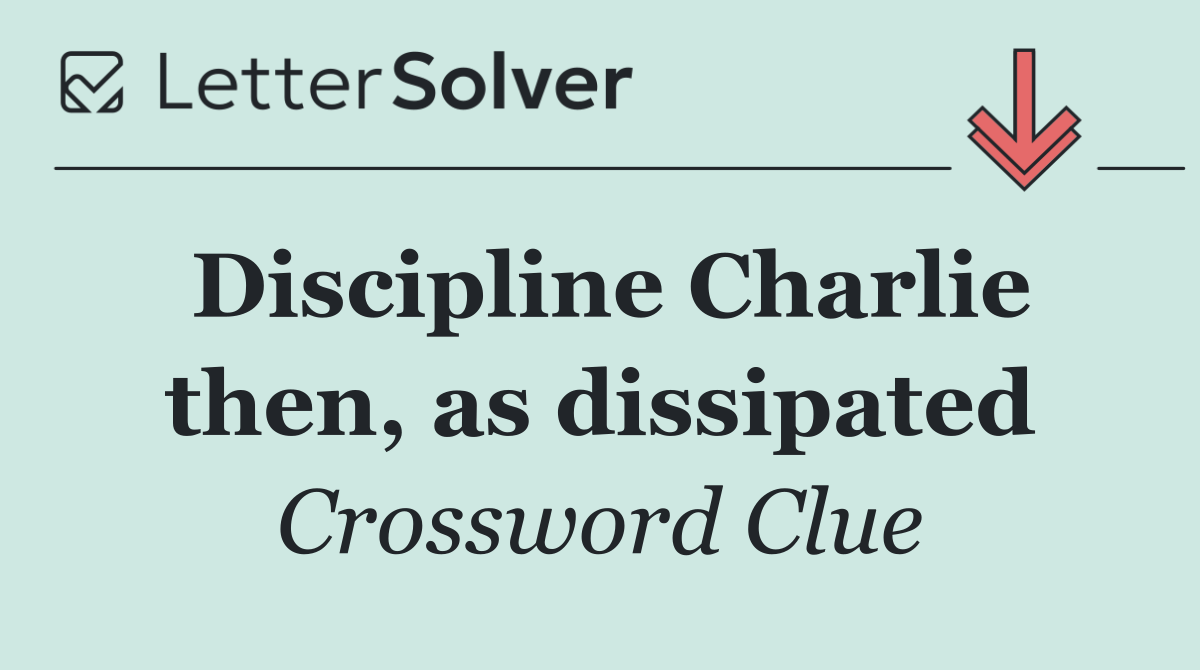 Discipline Charlie then, as dissipated