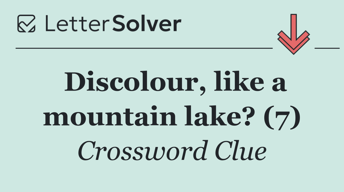 Discolour, like a mountain lake? (7)