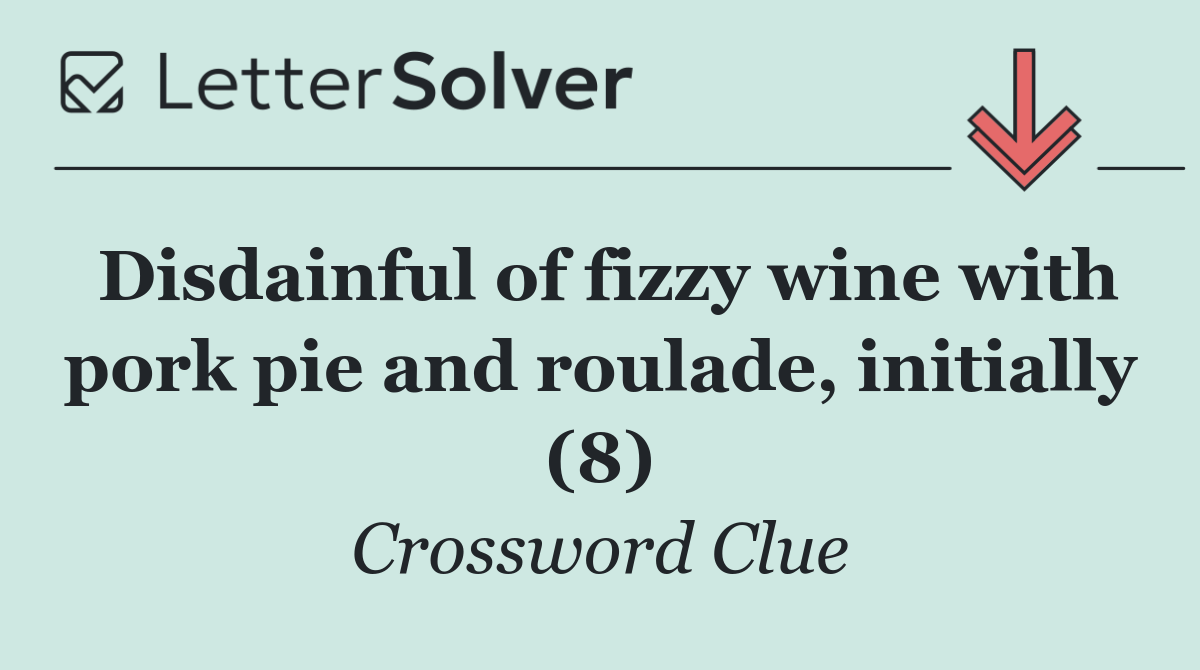 Disdainful of fizzy wine with pork pie and roulade, initially (8)