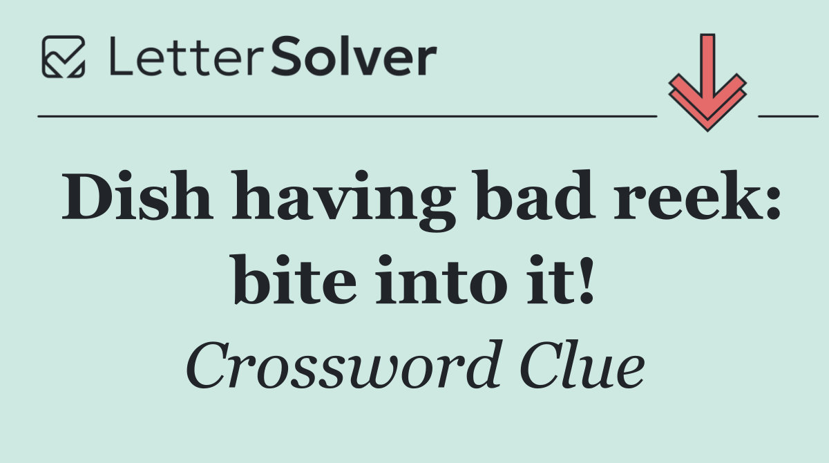 Dish having bad reek: bite into it!