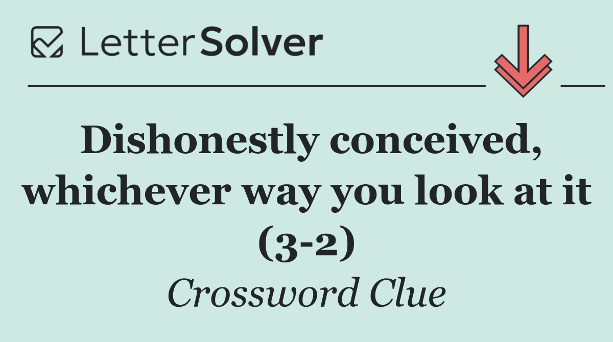 Dishonestly conceived, whichever way you look at it (3 2)