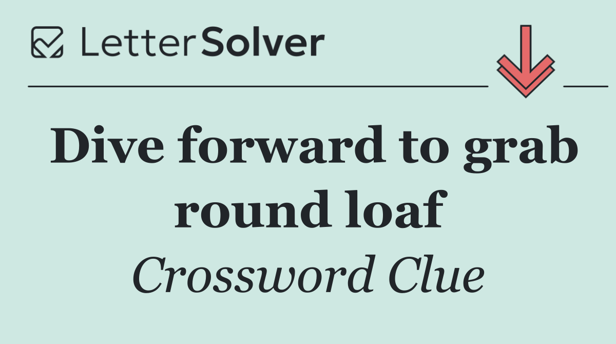 Dive forward to grab round loaf