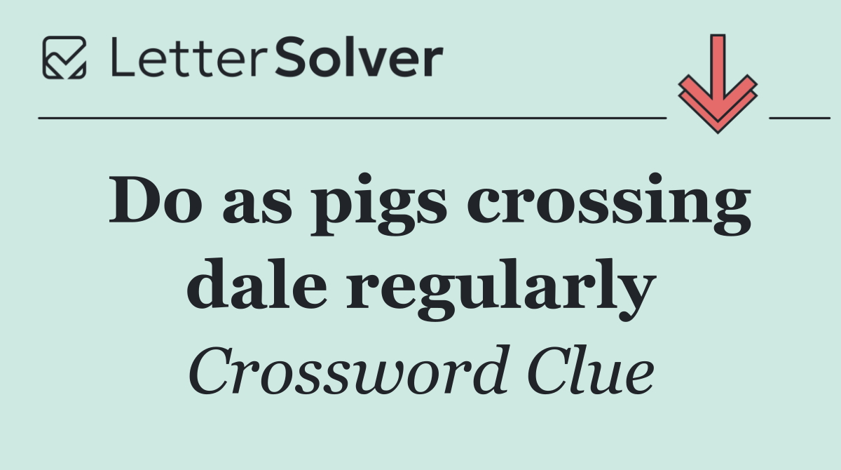 Do as pigs crossing dale regularly