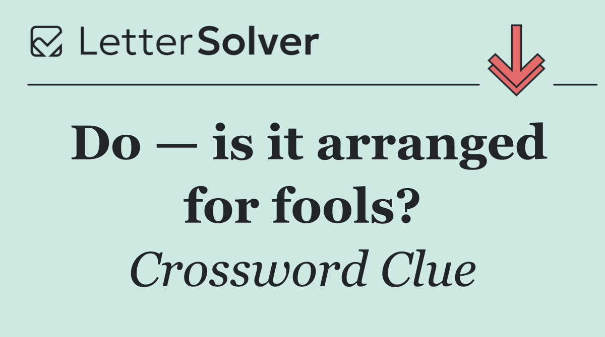 Do — is it arranged for fools?