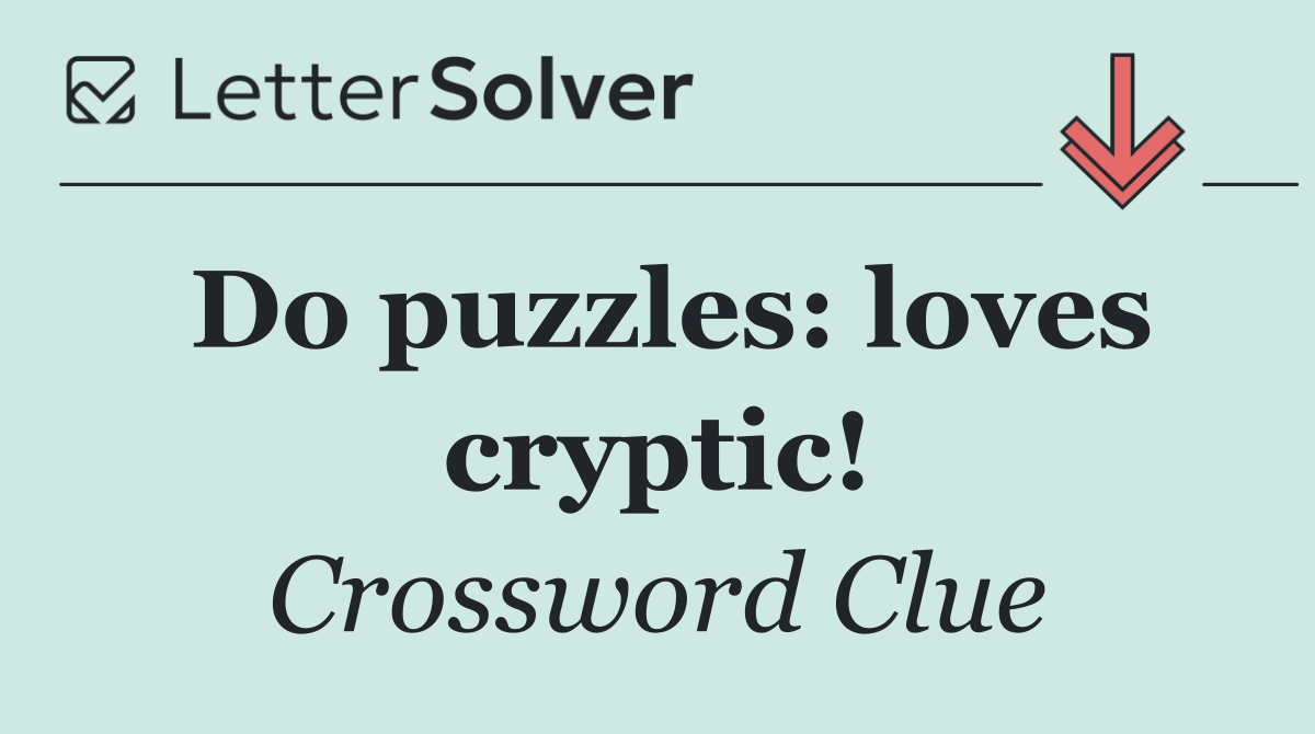 Do puzzles: loves cryptic!