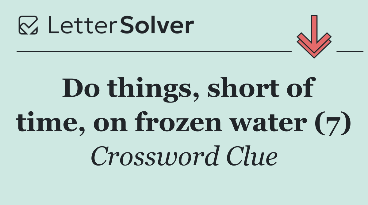 Do things, short of time, on frozen water (7)