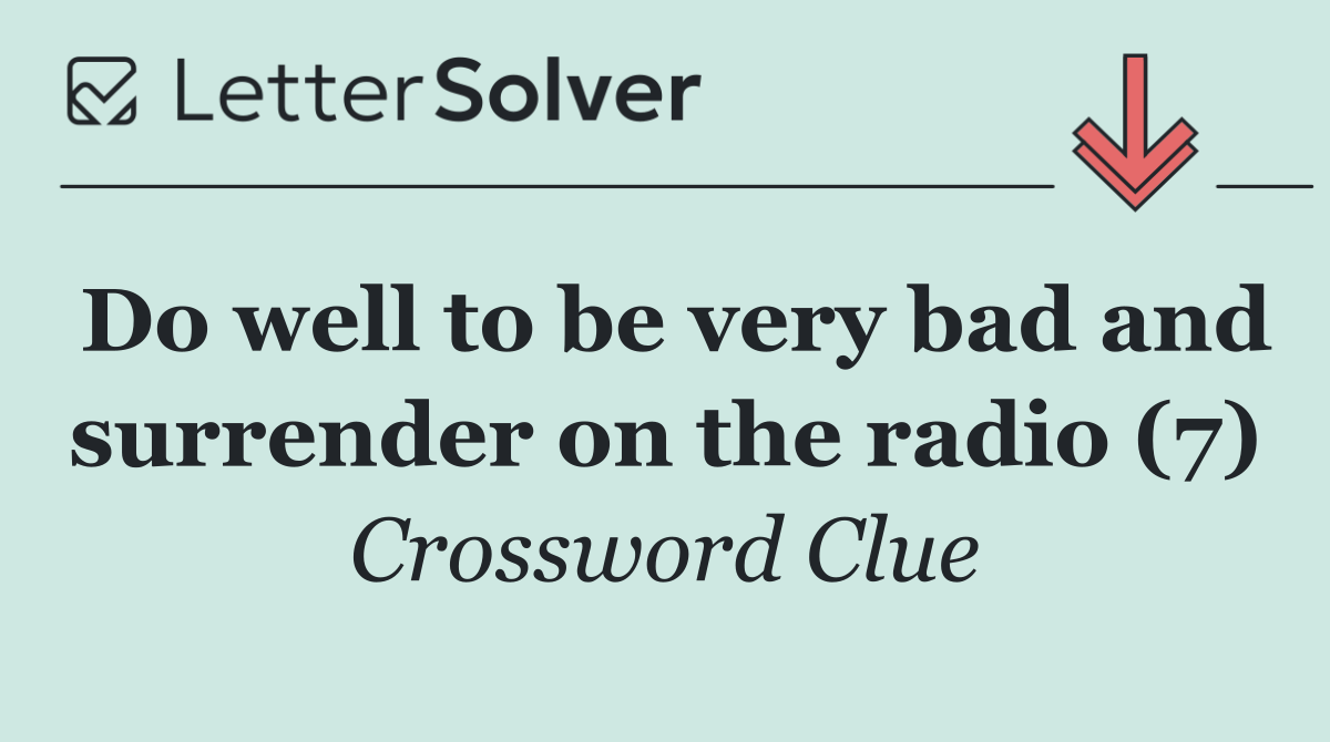 Do well to be very bad and surrender on the radio (7)