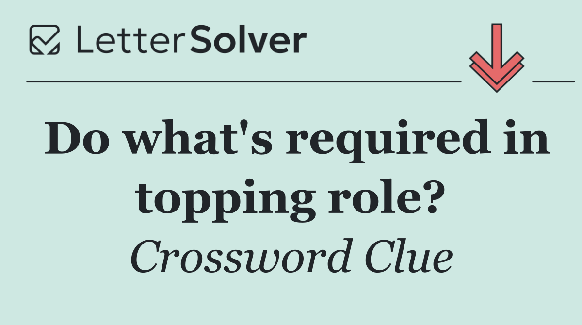 Do what's required in topping role?