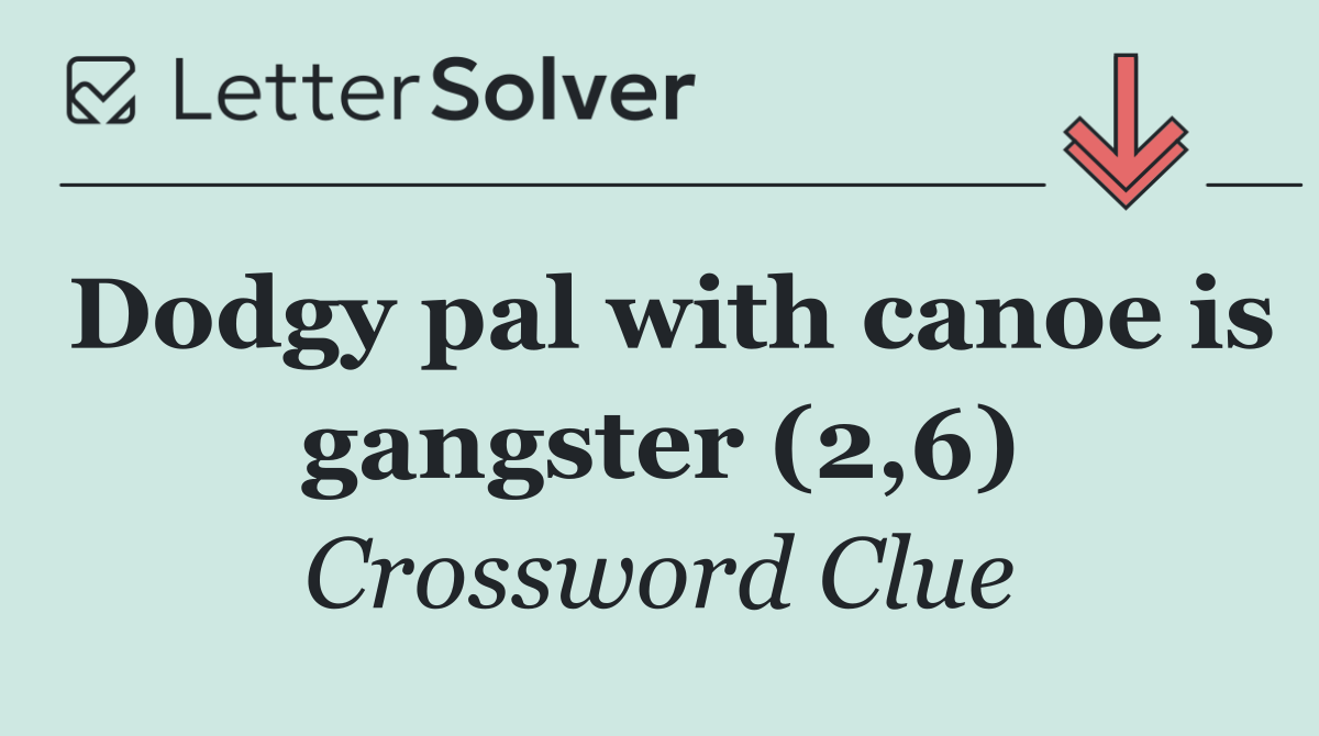 Dodgy pal with canoe is gangster (2,6)