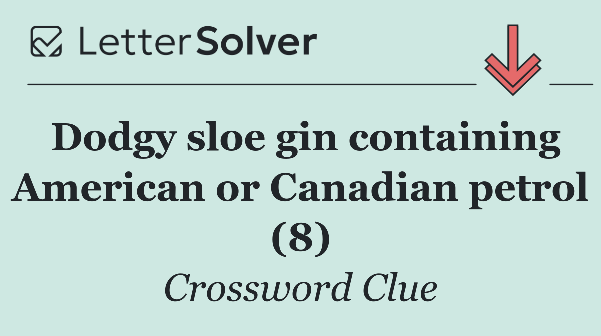 Dodgy sloe gin containing American or Canadian petrol (8)