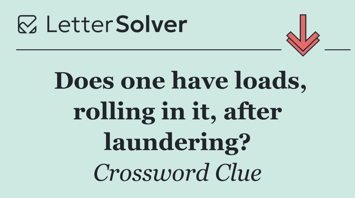 Does one have loads, rolling in it, after laundering?