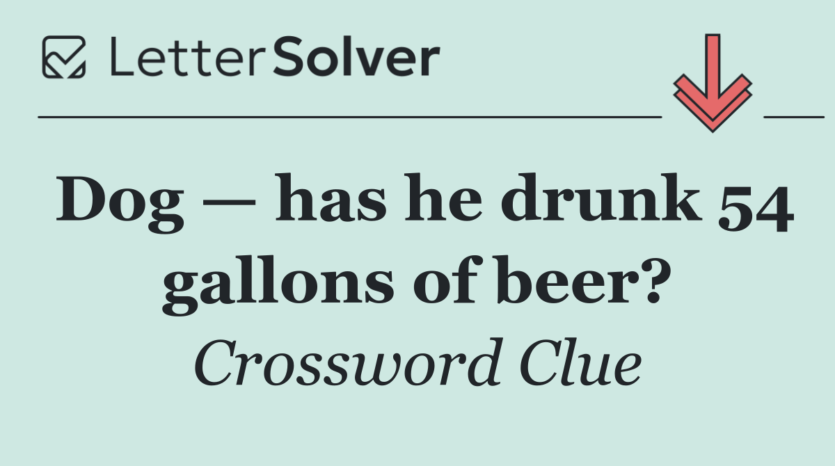 Dog — has he drunk 54 gallons of beer?