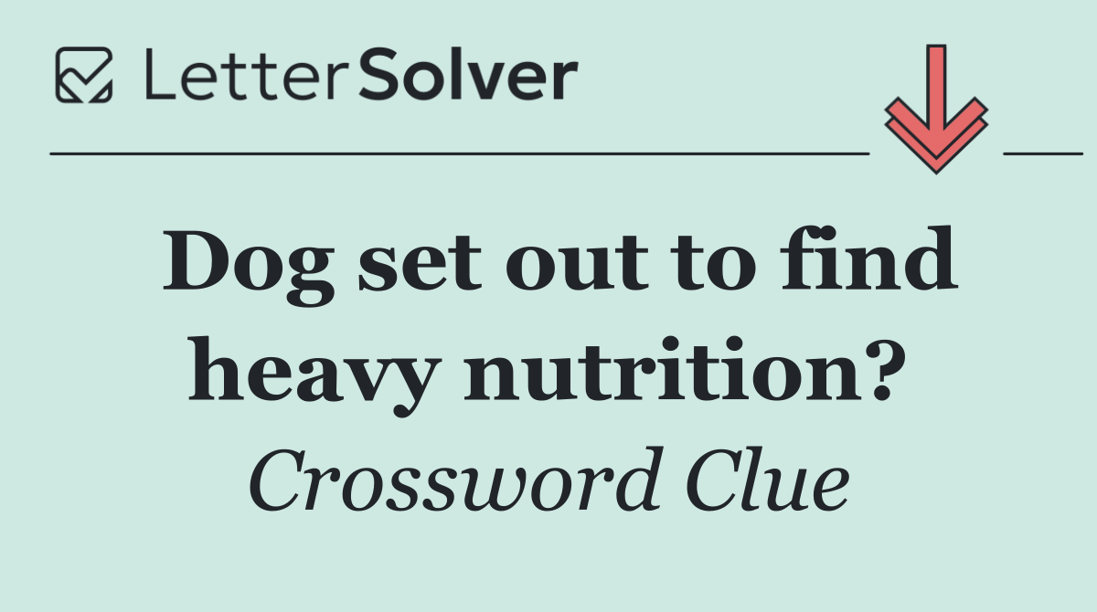 Dog set out to find heavy nutrition?