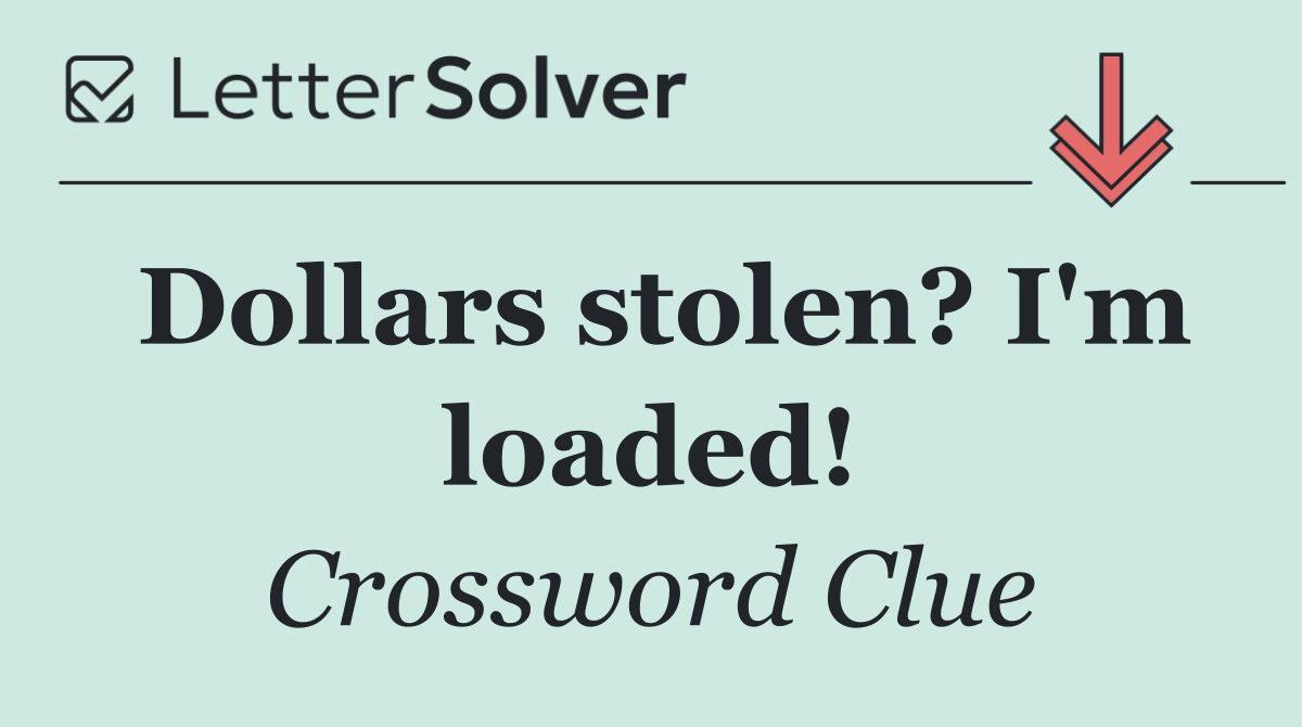 Dollars stolen? I'm loaded!