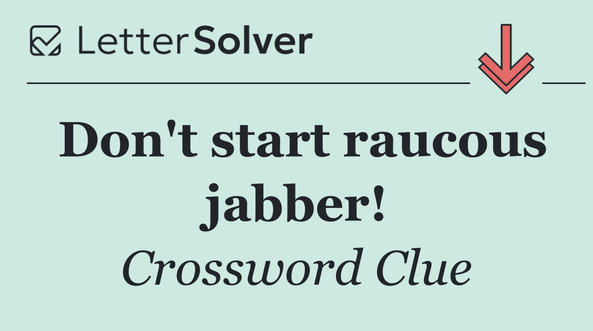 Don't start raucous jabber!
