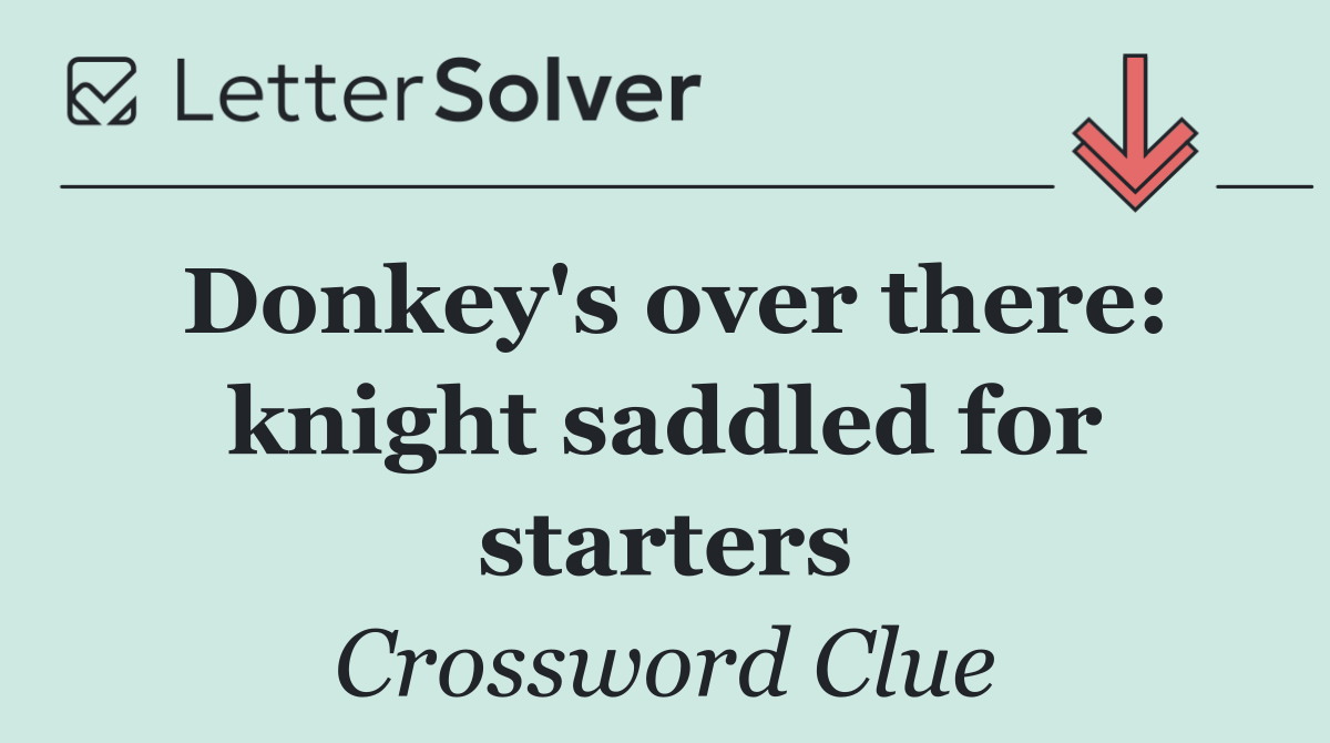 Donkey's over there: knight saddled for starters
