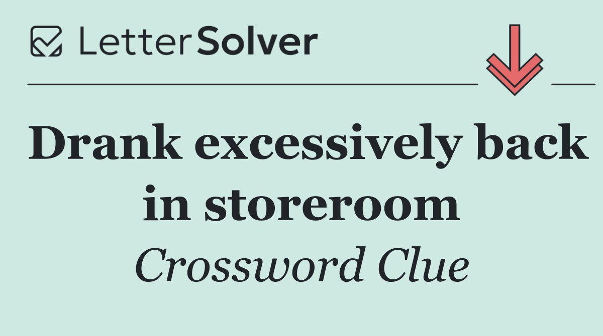Drank excessively back in storeroom