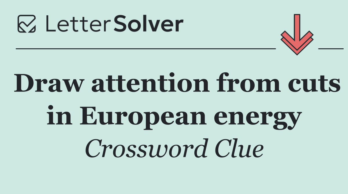 Draw attention from cuts in European energy