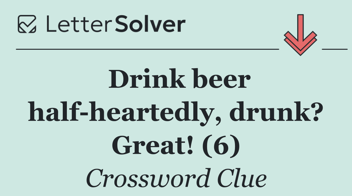 Drink beer half heartedly, drunk? Great! (6)