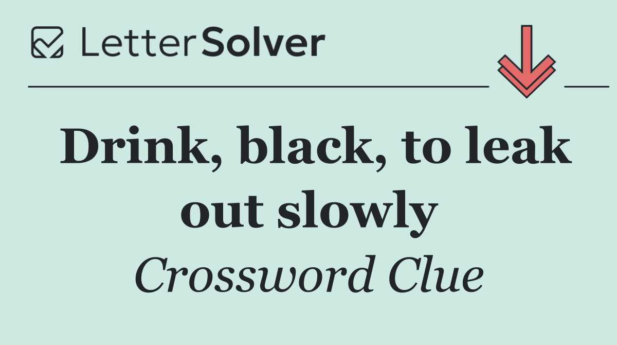 Drink, black, to leak out slowly