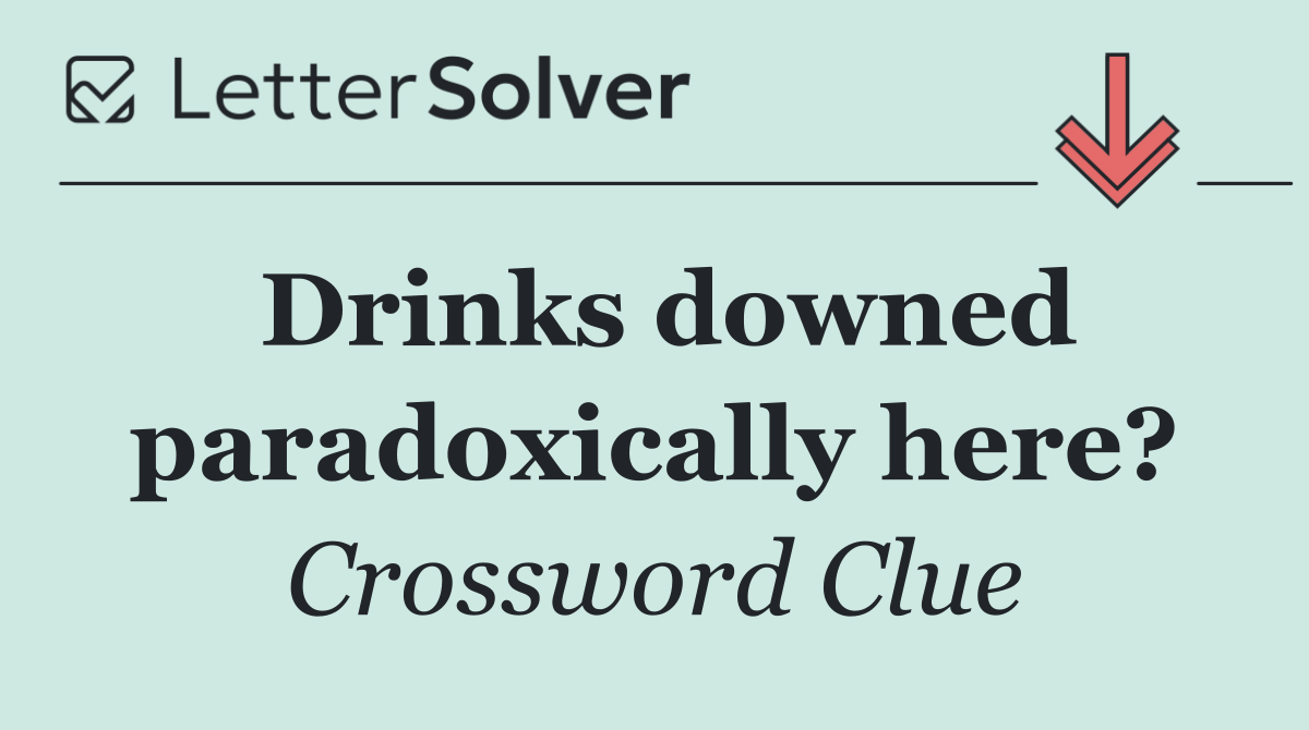 Drinks downed paradoxically here?
