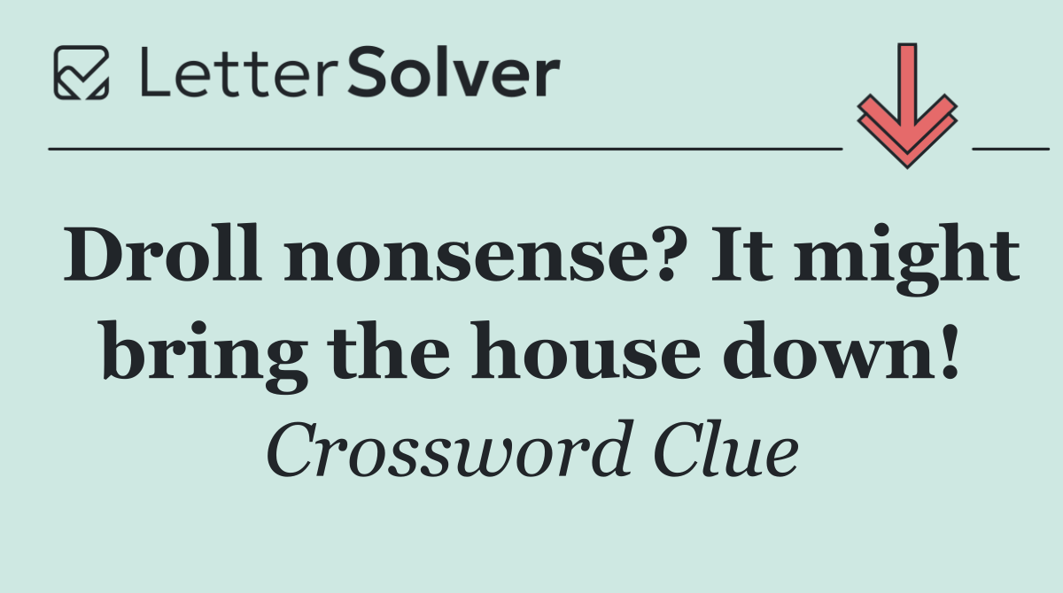 Droll nonsense? It might bring the house down!