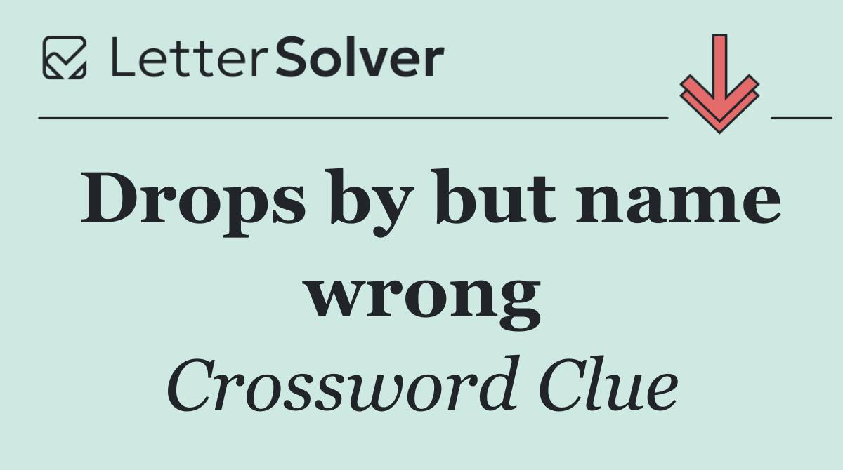 Drops by but name wrong