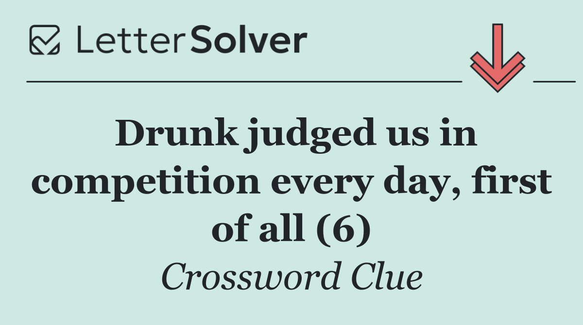 Drunk judged us in competition every day, first of all (6)