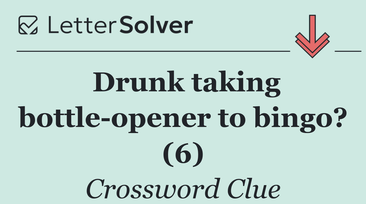 Drunk taking bottle opener to bingo? (6)