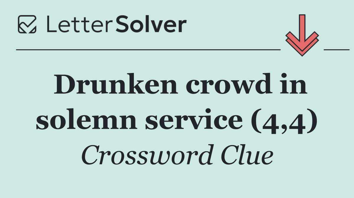 Drunken crowd in solemn service (4,4)
