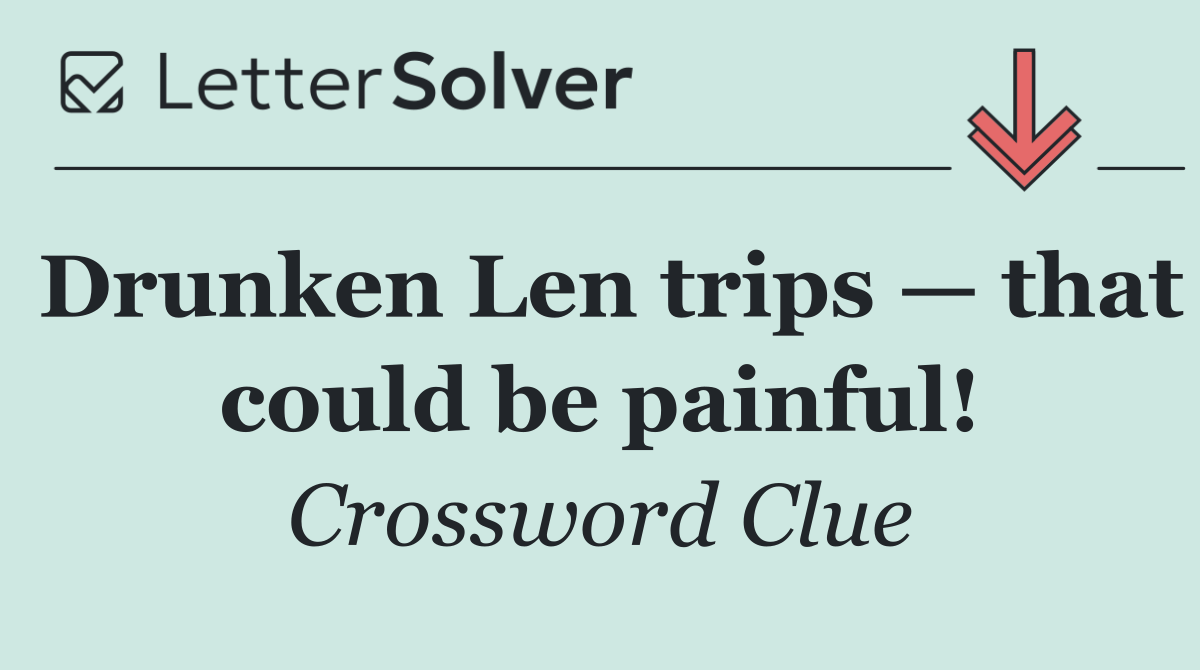 Drunken Len trips — that could be painful!
