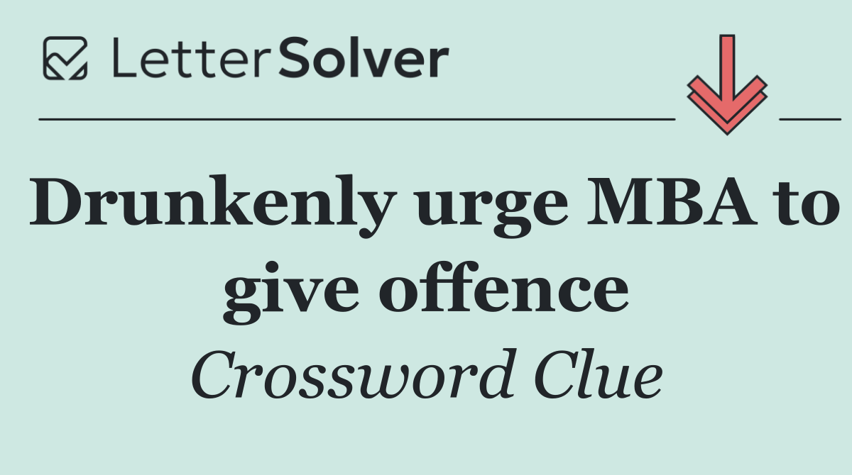 Drunkenly urge MBA to give offence