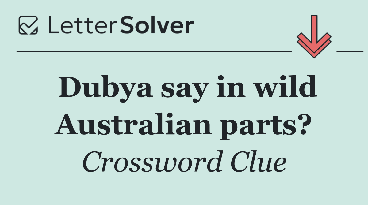 Dubya say in wild Australian parts?