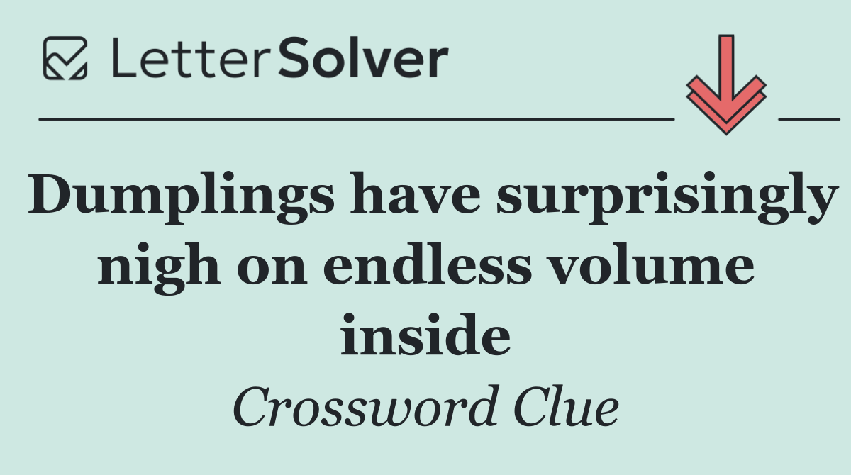 Dumplings have surprisingly nigh on endless volume inside